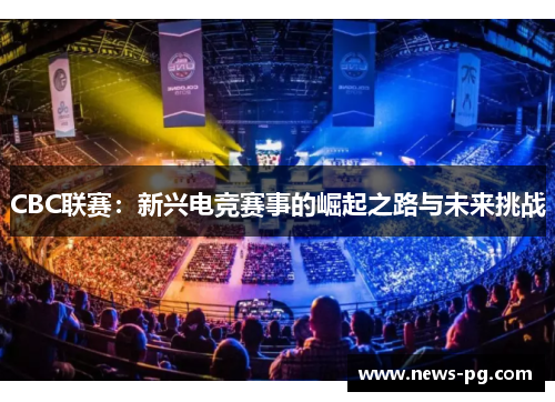 CBC联赛：新兴电竞赛事的崛起之路与未来挑战