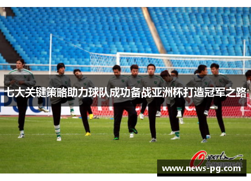 七大关键策略助力球队成功备战亚洲杯打造冠军之路