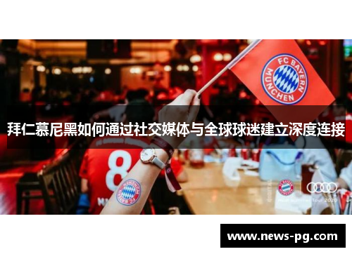 拜仁慕尼黑如何通过社交媒体与全球球迷建立深度连接