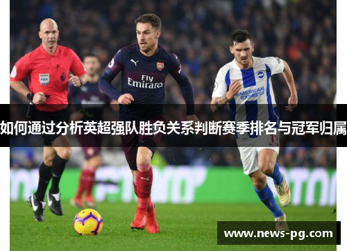 如何通过分析英超强队胜负关系判断赛季排名与冠军归属