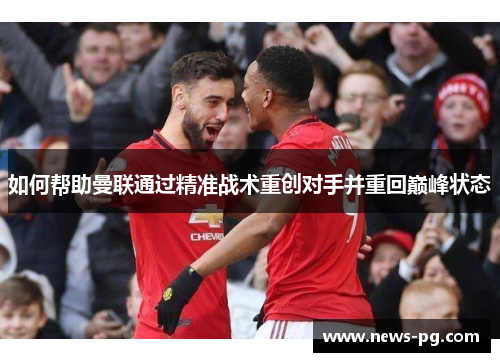 如何帮助曼联通过精准战术重创对手并重回巅峰状态