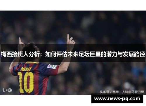 梅西接班人分析：如何评估未来足坛巨星的潜力与发展路径