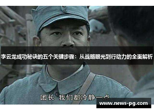 李云龙成功秘诀的五个关键步骤：从战略眼光到行动力的全面解析