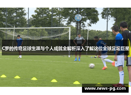 C罗的传奇足球生涯与个人成就全解析深入了解这位全球足坛巨星