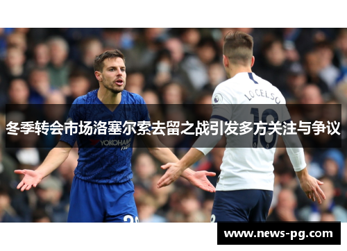 冬季转会市场洛塞尔索去留之战引发多方关注与争议
