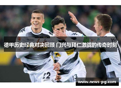 德甲历史经典对决回顾 门兴与拜仁激战的传奇时刻