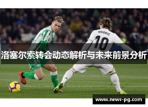 洛塞尔索转会动态解析与未来前景分析