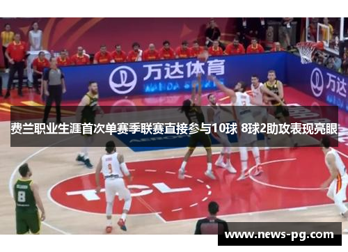 费兰职业生涯首次单赛季联赛直接参与10球 8球2助攻表现亮眼