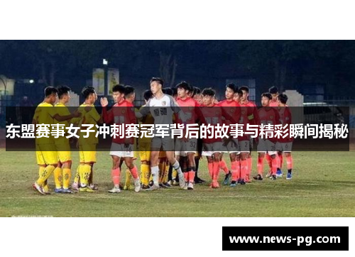 东盟赛事女子冲刺赛冠军背后的故事与精彩瞬间揭秘