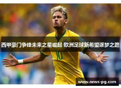 西甲豪门争锋未来之星崛起 欧洲足球新希望逐梦之路