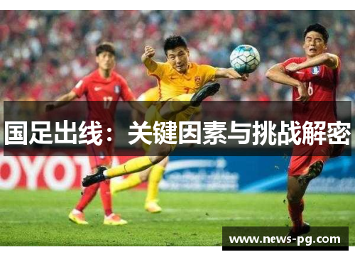 国足出线：关键因素与挑战解密