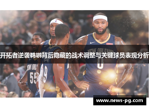 开拓者逆袭鹈鹕背后隐藏的战术调整与关键球员表现分析