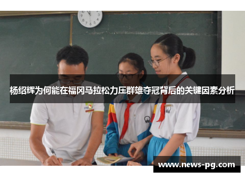 杨绍辉为何能在福冈马拉松力压群雄夺冠背后的关键因素分析