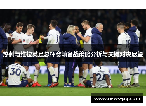 热刺与维拉英足总杯赛前备战策略分析与关键对决展望