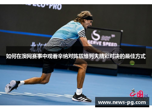 如何在澳网赛事中观看辛纳对阵兹维列夫精彩对决的最佳方式