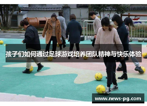 孩子们如何通过足球游戏培养团队精神与快乐体验