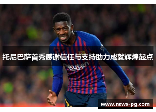 托尼巴萨首秀感谢信任与支持助力成就辉煌起点