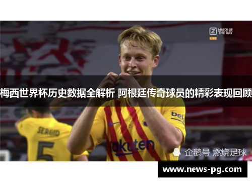 梅西世界杯历史数据全解析 阿根廷传奇球员的精彩表现回顾