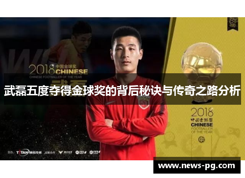 武磊五度夺得金球奖的背后秘诀与传奇之路分析