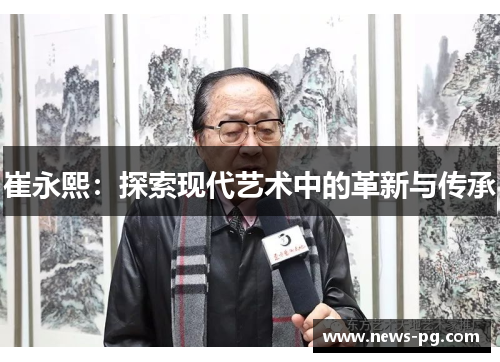 崔永熙：探索现代艺术中的革新与传承