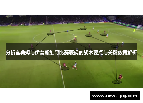 分析富勒姆与伊普斯维奇比赛表现的战术要点与关键数据解析