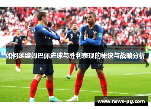 如何延续姆巴佩进球与胜利表现的秘诀与战略分析