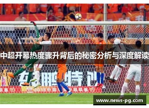 中超开幕热度骤升背后的秘密分析与深度解读