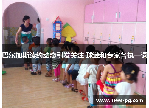 巴尔加斯续约动态引发关注 球迷和专家各执一词