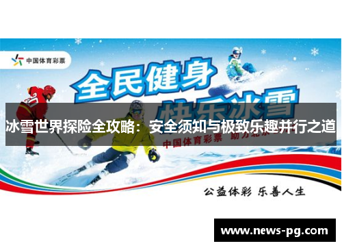冰雪世界探险全攻略：安全须知与极致乐趣并行之道