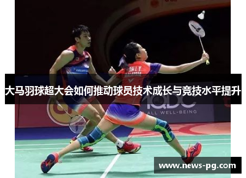 大马羽球超大会如何推动球员技术成长与竞技水平提升