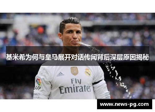 基米希为何与皇马展开对话传闻背后深层原因揭秘
