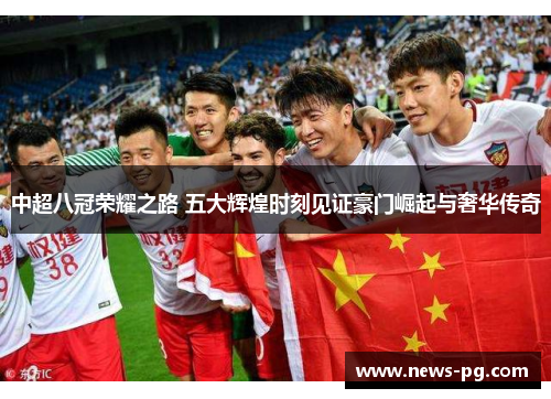 中超八冠荣耀之路 五大辉煌时刻见证豪门崛起与奢华传奇