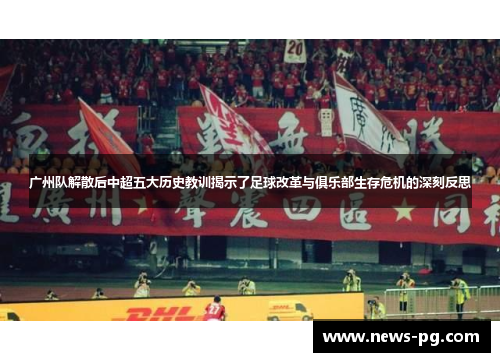 广州队解散后中超五大历史教训揭示了足球改革与俱乐部生存危机的深刻反思