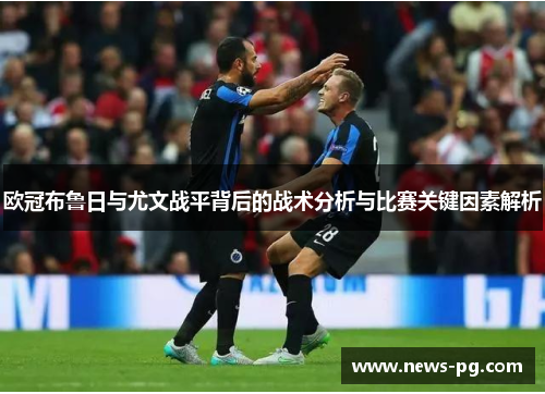 欧冠布鲁日与尤文战平背后的战术分析与比赛关键因素解析