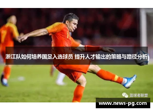 浙江队如何培养国足入选球员 提升人才输出的策略与路径分析