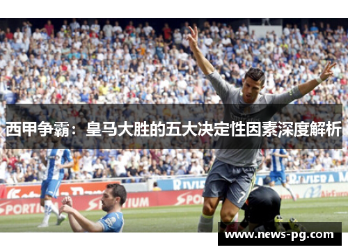 西甲争霸：皇马大胜的五大决定性因素深度解析