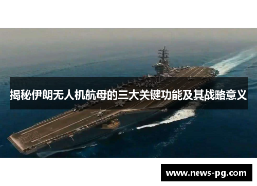 揭秘伊朗无人机航母的三大关键功能及其战略意义