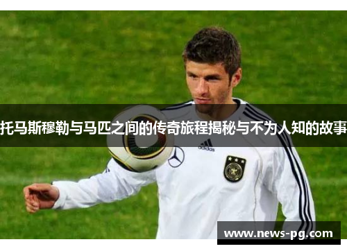 托马斯穆勒与马匹之间的传奇旅程揭秘与不为人知的故事