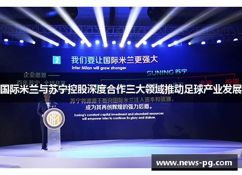 国际米兰与苏宁控股深度合作三大领域推动足球产业发展