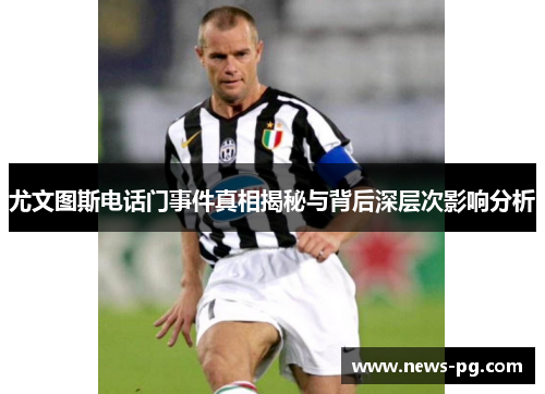 尤文图斯电话门事件真相揭秘与背后深层次影响分析