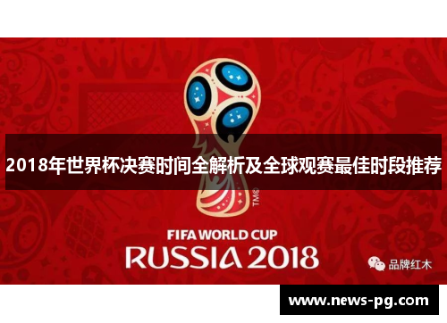 2018年世界杯决赛时间全解析及全球观赛最佳时段推荐