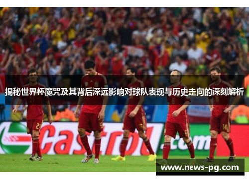 揭秘世界杯魔咒及其背后深远影响对球队表现与历史走向的深刻解析