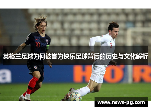 英格兰足球为何被誉为快乐足球背后的历史与文化解析