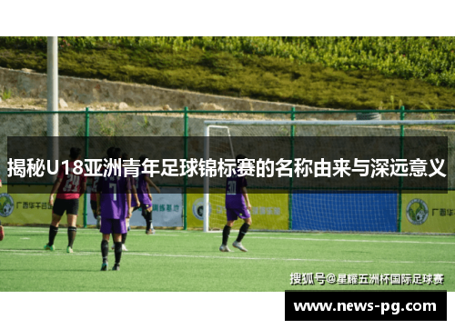 揭秘U18亚洲青年足球锦标赛的名称由来与深远意义