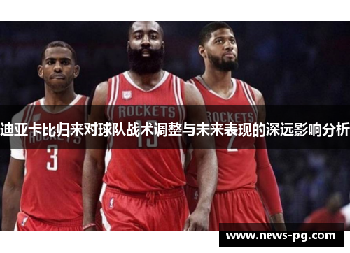 迪亚卡比归来对球队战术调整与未来表现的深远影响分析 迪亚卡比归来对球队战术调整与未来表现的深远影响分析