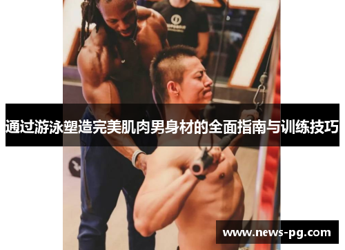 通过游泳塑造完美肌肉男身材的全面指南与训练技巧