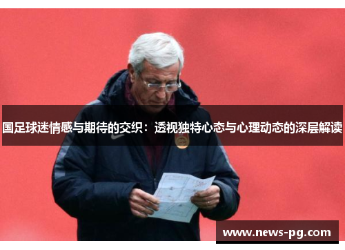国足球迷情感与期待的交织：透视独特心态与心理动态的深层解读