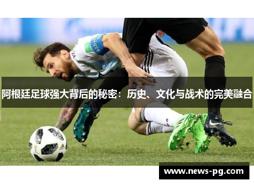阿根廷足球强大背后的秘密：历史、文化与战术的完美融合