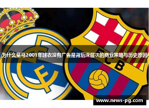 为什么皇马2001年球衣没有广告是背后深层次的商业策略与历史原因