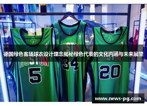 德国绿色客场球衣设计理念揭秘绿色代表的文化内涵与未来展望